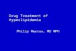 Drug Treatment of Hyperlipidemia Philip Marcus, MD MPH