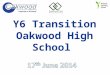 Y6 Transition Oakwood High School. Introductions W20 – Hayley Thrall – 4 – 4.15 Session 1 – Anna Mitchell – 4.15 – 4.45 School to school transition arrangements