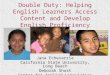 Double Duty: Helping English Learners Access Content and Develop English Proficiency Jana Echevarria California State University, Long Beach Deborah Short