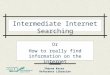 Shayna Keces Reference Librarian Intermediate Internet Searching Or How to really find information on the internet