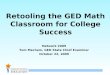 1 Retooling the GED Math Classroom for College Success Network 2009 Tom Mechem, GED State Chief Examiner October 22, 2009