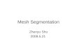 Mesh Segmentation Zhenyu Shu 2008.5.21. References Gelfand N, Guibas L J. Shape segmentation using local slippage analysis [C]. Proceedings of the 2004