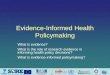 Evidence-Informed Health Policymaking What is evidence? What is the role of research evidence in informing health policy decisions? What is evidence-informed