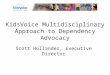 KidsVoice Multidisciplinary Approach to Dependency Advocacy Scott Hollander, Executive Director