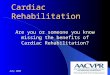 Cardiac Rehabilitation Are you or someone you know missing the benefits of Cardiac Rehabilitation? July 20081