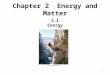 1 Chapter 2 Energy and Matter 2.1 Energy. 2 Energy makes objects move makes things stop is needed to “do work”