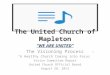 The United Church of Mapleton “WE ARE UNITED” The Visioning Process “A Healthy Church Coming into Focus” Vision Committee Report United Church Official