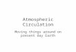Atmospheric Circulation Moving things around on present day Earth