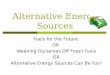 Alternative Energy Sources Fuels for the Future OR Weaning Ourselves Off Fossil Fuels OR Alternative Energy Sources Can Be Fun!