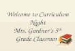 Welcome to Curriculum Night Mrs. Gardnerâ€™s 5 th Grade Classroom