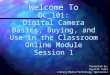 Welcome To DC_101: Digital Camera Basics, Buying, and Use in the Classroom Online Module Session 1 Presented by: Gwyneth Jones Library Media/Technology