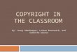 COPYRIGHT IN THE CLASSROOM By: Jenny Akenberger, Lauren Brunswick, and Samantha Griner