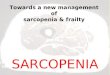 SARCOPENIA Towards a new management of sarcopenia & frailty