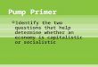 Pump Primer  Identify the two questions that help determine whether an economy is capitalistic or socialistic
