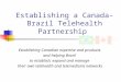 Establishing a Canada-Brazil Telehealth Partnership Establishing Canadian expertise and products and helping Brazil to establish, expand and manage their