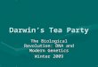 Darwin’s Tea Party The Biological Revolution: DNA and Modern Genetics Winter 2009