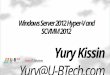 Yury Kissin Yury@U-BTech.com Windows Server 2012 Hyper-V and SCVMM 2012