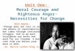 Unit One: Moral Courage and Righteous Anger- Necessities for Change Unit Quote: “Change does not roll in on the wheels of inevitability, but comes through