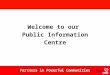 Public Information CentrePartners in Powerful Communities Welcome to our Public Information Centre