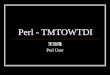 Perl - TMTOWTDI ®‹”é† Perl User. Outline What is Perl? Why learn/use Perl? How to get Perl? Things about Perl
