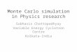 Monte Carlo simulation in Physics research Subhasis Chattopadhyay Variable Energy Cyclotron Centre Kolkata-India