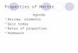Properties of Matter Agenda Review: elements Quiz today Notes of properties Homework