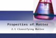 Properties of Matter 2.1 Classifying Matter. Section 2.1: Classifying Matter Scientists like to classify things. One way that scientists classify matter