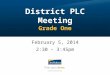 District PLC Meeting Grade One February 5, 2014 2:30 – 3:45pm
