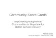 Community Score Cards Empowering Marginalised Communities to Negotiate for Better Service Delivery Abhijit Das Centre for Health & Social Justice, India
