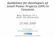 1 Guidelines for Developers of Small Power Projects (SPP) in Tanzania Main features of a draft for discussion 25 Feb 2009 Chris Greacen chrisgreacen@gmail.com