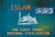 ISLAM THE FIRST TRANS- REGIONAL CIVILIZATION. CURRENT MUSLIM WORLD
