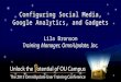 Configuring Social Media, Google Analytics, and Gadgets Lila Bronson Training Manager, OmniUpdate, Inc