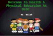 Welcome To Health & Physical Education At OLGC Mr. Walsh