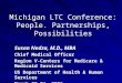 Michigan LTC Conference: People. Partnerships, Possibilities Susan Nedza, M.D., MBA Chief Medical Officer Region V-Centers for Medicare & Medicaid Services