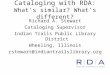 Cataloging with RDA: What's similar? What's different? Richard A. Stewart Cataloging Supervisor Indian Trails Public Library District Wheeling, Illinois