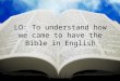 LO: To understand how we came to have the Bible in English