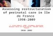 Assessing restructuration of perinatal care in Ile de France 1998-2009 C. Crenn Hebert, APHP, Colombes, Perinatal Network Hauts de Seine North, PERINAT-ARHIF,