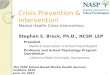 Crisis Prevention & Intervention Mental Health Crisis Intervention Stephen E. Brock, Ph.D., NCSP, LEP President National Association of School Psychologists