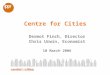 Centre for Cities Dermot Finch, Director Chris Urwin, Economist 10 March 2006