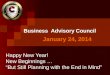 January 24, 2014 Business Advisory Council Happy New Year! New Beginnings … “But Still Planning with the End in Mind”