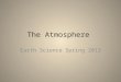 The Atmosphere Earth Science Spring 2013. Characteristics of the Atmosphere Atmosphere- layer of gases & tiny particles that surrounds the earth Study
