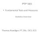 PTP 565 Fundamental Tests and Measures Thomas Ruediger, PT, DSc, OCS, ECS Statistics Overview