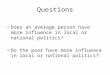 Questions Does an average person have more influence in local or national politics? Do the poor have more influence in local or national politics?