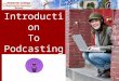 Introduction To Podcasting. OVERVIEW 1.General Introduction to Podcasting –What it is –Some Podcasitng Myths 2.About iTunes 3.About Vodcasting 4.Planning