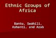 Ethnic Groups of Africa Bantu, Swahili, Ashanti, and Arab