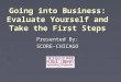 Going into Business: Evaluate Yourself and Take the First Steps Presented By: SCORE-CHICAGO