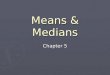 Means & Medians Chapter 5. Parameter - ► Fixed value about a population ► Typical unknown
