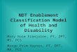 NDT Enablement Classification Model of Health and Disability Mary Rose Franjoine, PT, DPT, MS, PCS Margo Prim Haynes, PT, DPT, MA, PCS