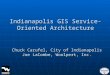 Indianapolis GIS Service- Oriented Architecture Chuck Carufel, City of Indianapolis Joe LaCombe, Woolpert, Inc