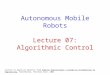 Autonomous Mobile Robots Lecture 07: Algorithmic Control Lecture is based on material from Robotic Explorations: A Hands-on Introduction to Engineering,